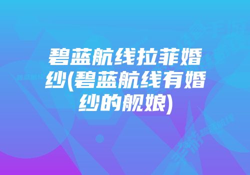 碧蓝航线拉菲婚纱(碧蓝航线有婚纱的舰娘)