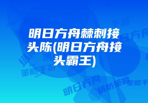 明日方舟棘刺接头陈(明日方舟接头霸王)