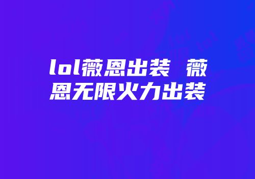 lol薇恩出装 薇恩无限火力出装