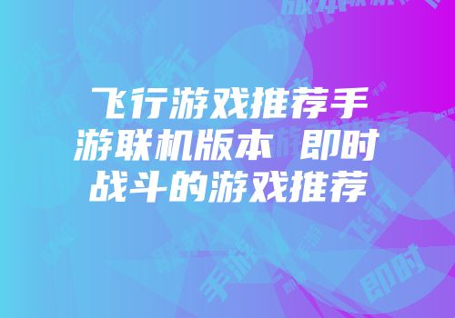 飞行游戏推荐手游联机版本 即时战斗的游戏推荐