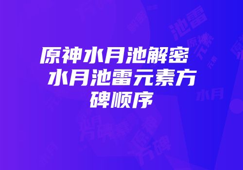 原神水月池解密 水月池雷元素方碑顺序
