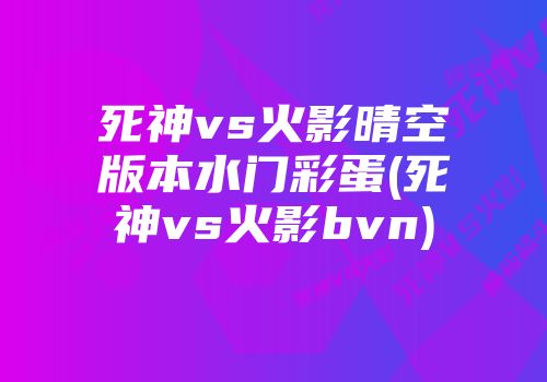 死神vs火影晴空版本水门彩蛋(死神vs火影bvn)
