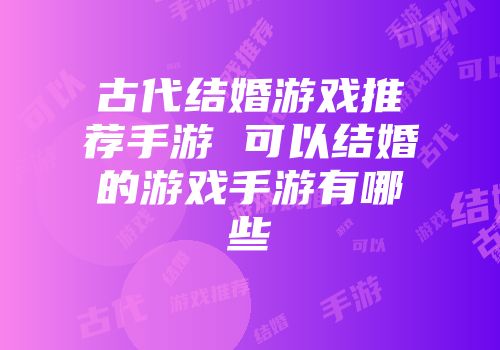古代结婚游戏推荐手游 可以结婚的游戏手游有哪些