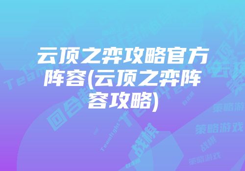 云顶之弈攻略官方阵容(云顶之弈阵容攻略)