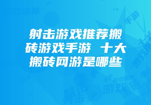 射击游戏推荐搬砖游戏手游 十大搬砖网游是哪些