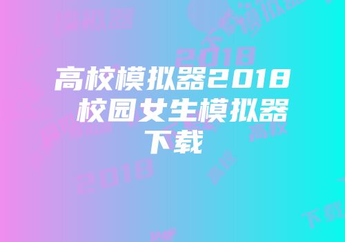 高校模拟器2018 校园女生模拟器下载