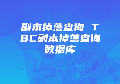 副本掉落查询 tbc副本掉落查询数据库