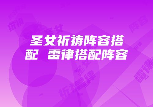 圣女祈祷阵容搭配 雷律搭配阵容