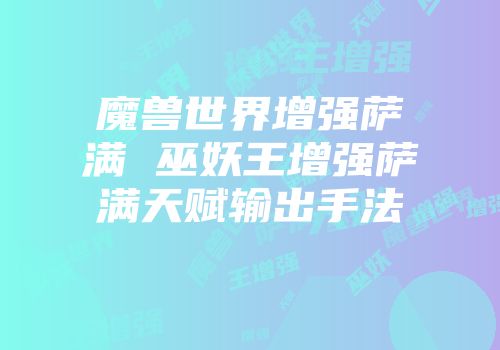 魔兽世界增强萨满 巫妖王增强萨满天赋输出手法