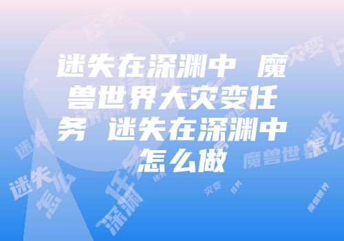 迷失在深渊中 魔兽世界大灾变任务 迷失在深渊中 怎么做