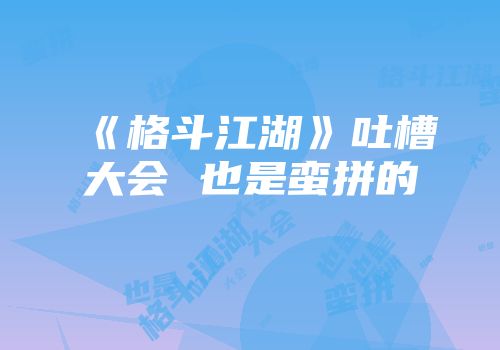 《格斗江湖》吐槽大会 也是蛮拼的
