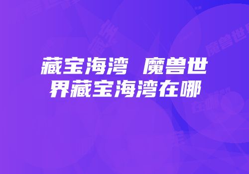 藏宝海湾 魔兽世界藏宝海湾在哪