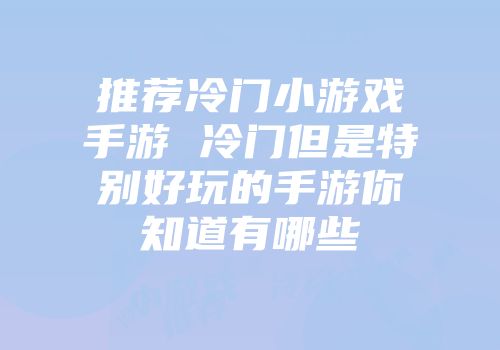 推荐冷门小游戏手游 冷门但是特别好玩的手游你知道有哪些