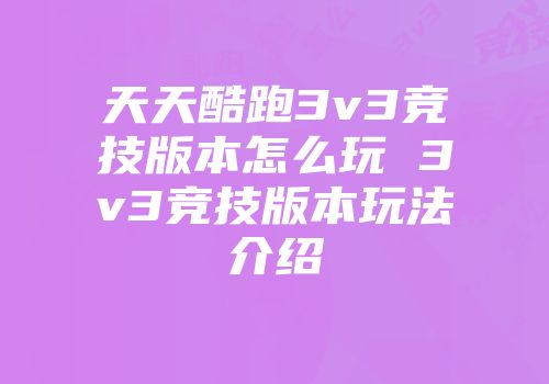 天天酷跑3v3竞技版本怎么玩 3v3竞技版本玩法介绍