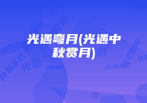 光遇弯月(光遇中秋赏月)