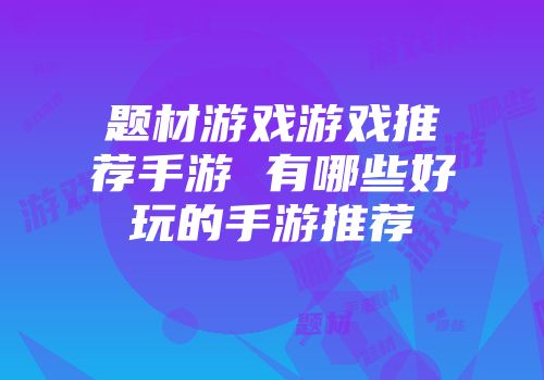 题材游戏游戏推荐手游 有哪些好玩的手游推荐