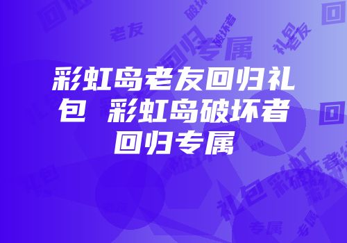彩虹岛老友回归礼包 彩虹岛破坏者回归专属