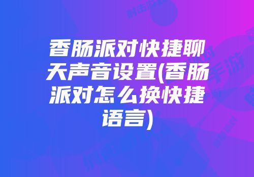 香肠派对快捷聊天声音设置(香肠派对怎么换快捷语言)