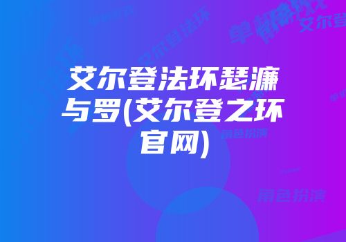 艾尔登法环瑟濂与罗(艾尔登之环尊龙凯时首页官网)