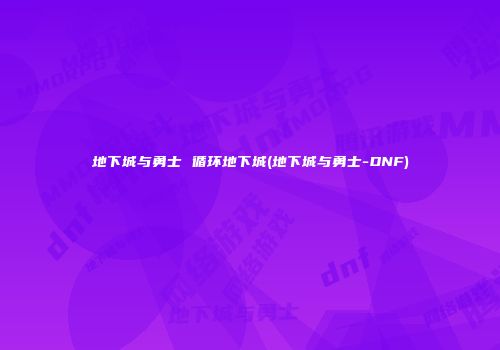 地下城与勇士 循环地下城(地下城与勇士-dnf)