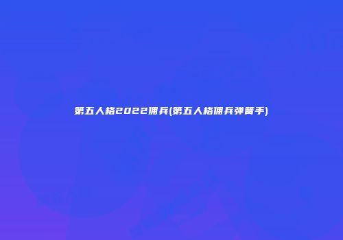 第五人格2022佣兵(第五人格佣兵弹簧手)