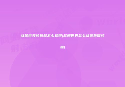 战舰世界的狼群怎么获得(战舰世界怎么快速获得经验)