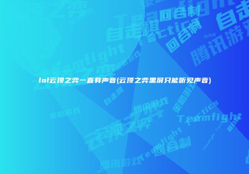 lol云顶之弈一直有声音(云顶之弈黑屏只能听见声音)
