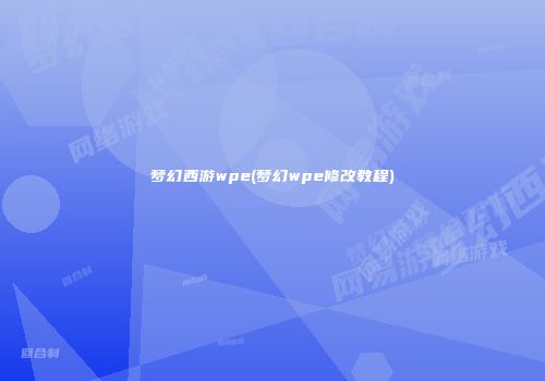 梦幻西游wpe(梦幻wpe修改教程)
