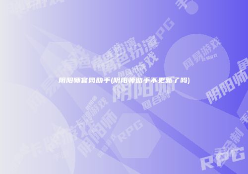 阴阳师尊龙凯时首页官网助手(阴阳师助手不更新了吗)