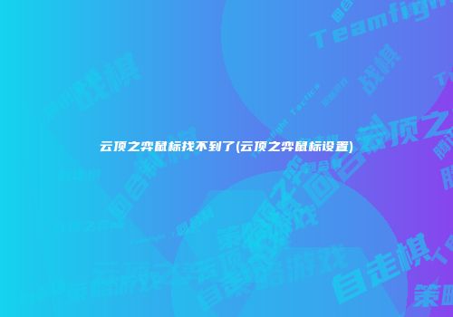 云顶之弈鼠标找不到了(云顶之弈鼠标设置)