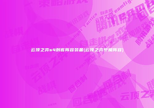 云顶之弈s4刺客阵容装备(云顶之弈梦魇阵容)