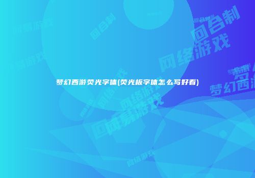梦幻西游荧光字体(荧光板字体怎么写好看)
