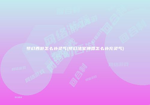 梦幻西游怎么补灵气(梦幻法宝神器怎么补充灵气)