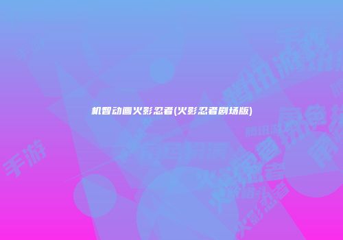 机智动画火影忍者(火影忍者剧场版)