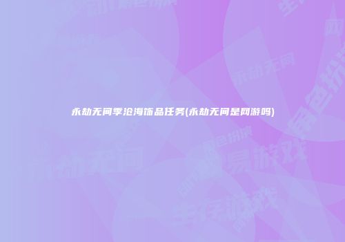 永劫无间季沧海饰品任务(永劫无间是网游吗)