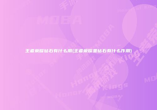 王者荣耀钻石有什么用(王者荣耀里钻石有什么作用)