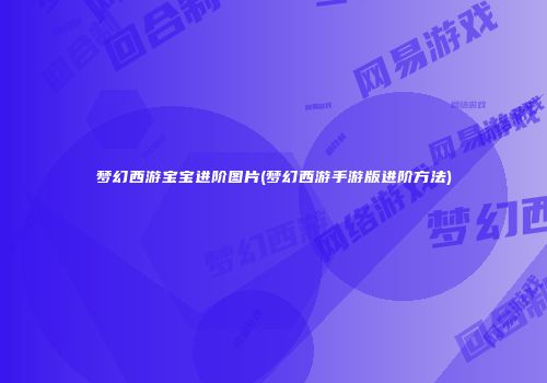 梦幻西游宝宝进阶图片(梦幻西游手游版进阶方法)