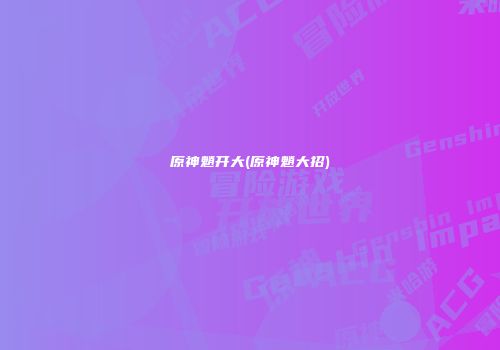 原神魈开大(原神魈大招)