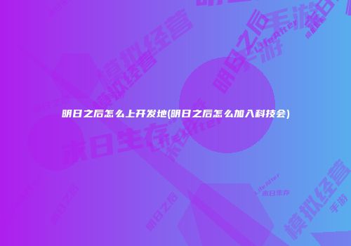 明日之后怎么上开发地(明日之后怎么加入科技会)