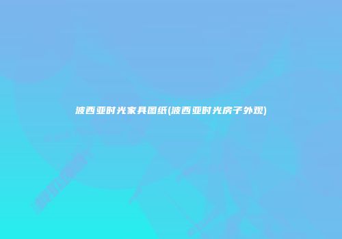 波西亚时光家具图纸(波西亚时光房子外观)