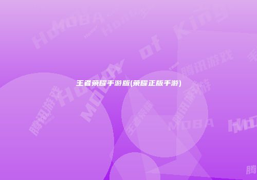 王者荣耀手游版(荣耀正版手游)