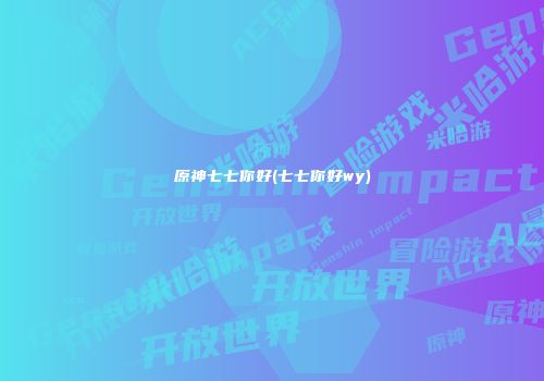 原神七七你好(七七你好wy)