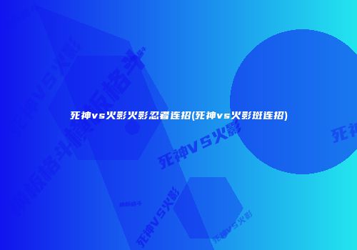 死神vs火影火影忍者连招(死神vs火影斑连招)
