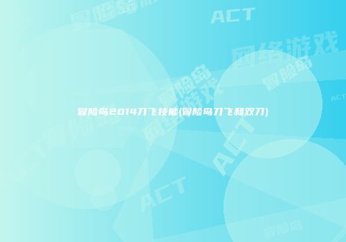 冒险岛2014刀飞技能(冒险岛刀飞和双刀)