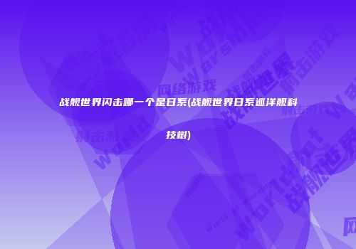 战舰世界闪击哪一个是日系(战舰世界日系巡洋舰科技树)