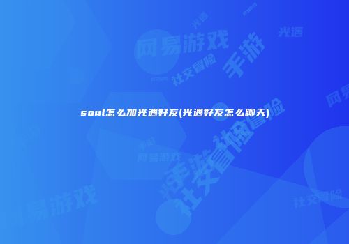 soul怎么加光遇好友(光遇好友怎么聊天)