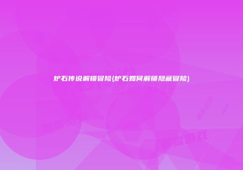 炉石传说解锁冒险(炉石如何解锁隐藏冒险)