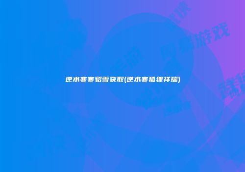 逆水寒寒貂雪获取(逆水寒狐狸祥瑞)