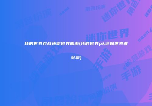 我的世界对战迷你世界画面(我的世界pk迷你世界谁会赢)