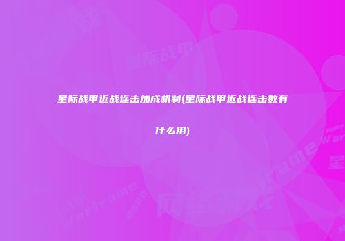 星际战甲近战连击加成机制(星际战甲近战连击数有什么用)